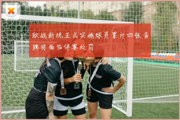 欧战新规正式实施球员累计四张黄牌将面临停赛处罚