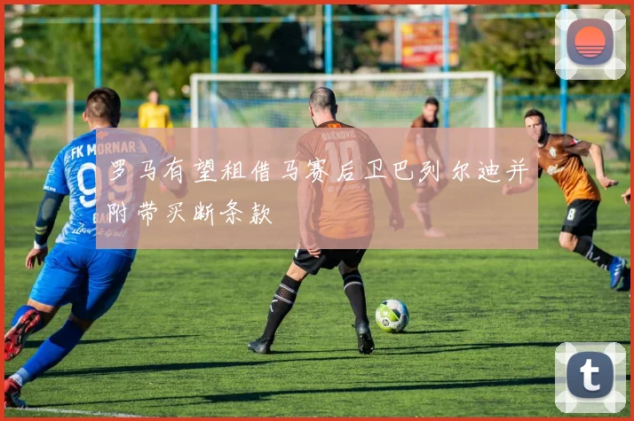 罗马有望租借马赛后卫巴列尔迪并附带买断条款